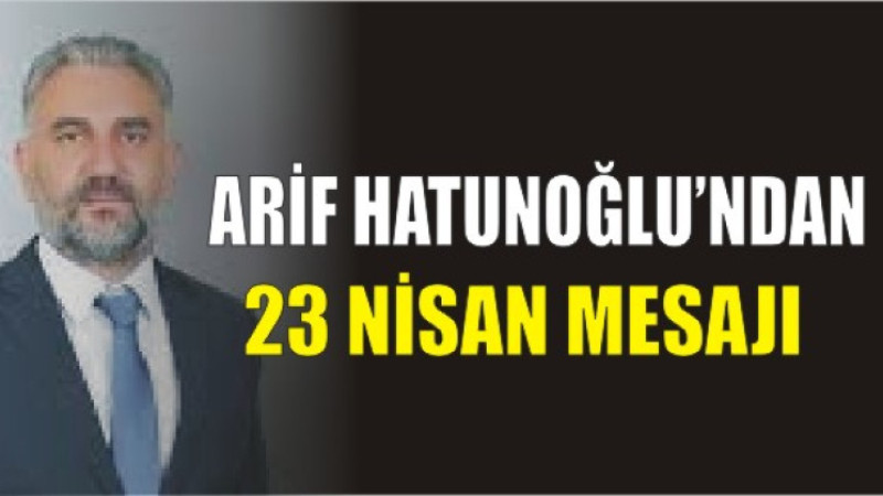 Arif Hatunoğlu'ndan 23 Nisan Mesajı