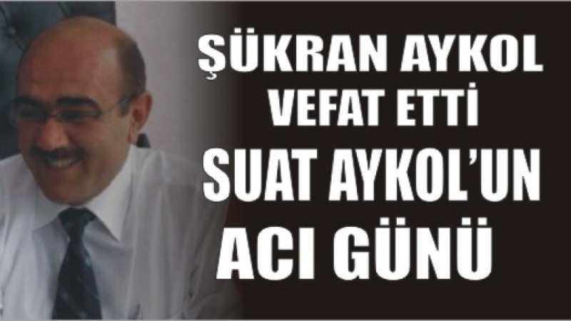 SUAT AYKOL'UN ACI GÜNÜ