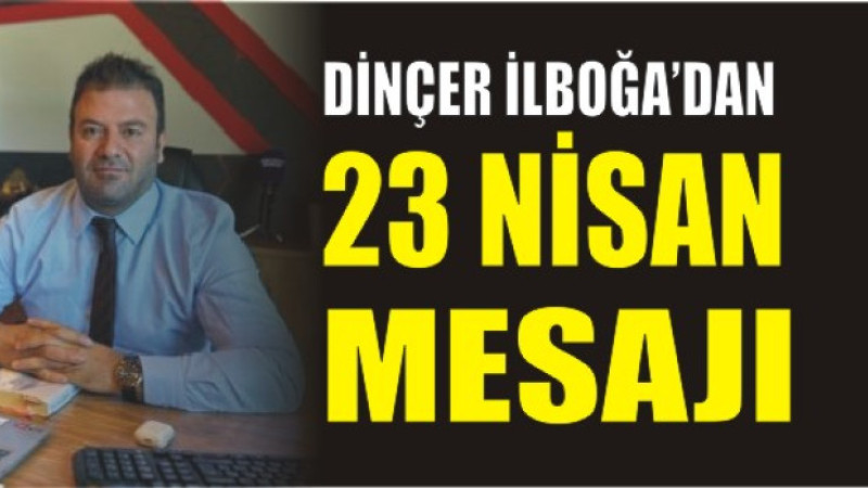 Dinçer İlboğa'dan 23 Nisan Mesajı