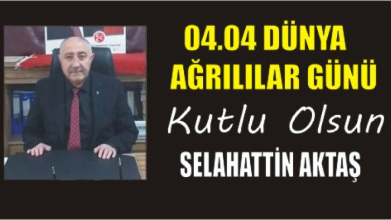 SELAHATTİN AKTAŞ'TAN DÜNYA AĞRILILAR GÜNÜ MESAJI