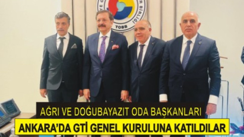 Ağrı ve Doğubayazıt Oda Başkanları Ankara’da GTİ Genel Kurulu’na Katıldı