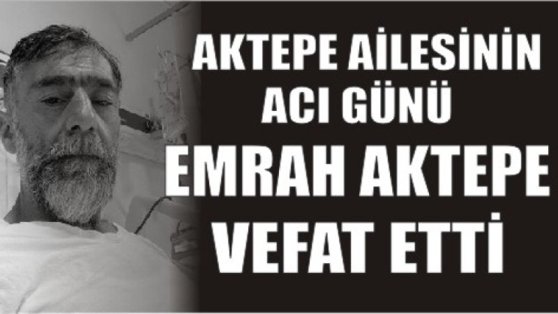 EMRAH AKTEPE VEFAT ETTİ