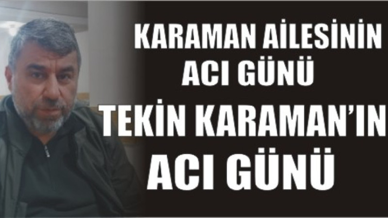 KARAMAN AİLESİNİN ACI GÜNÜ