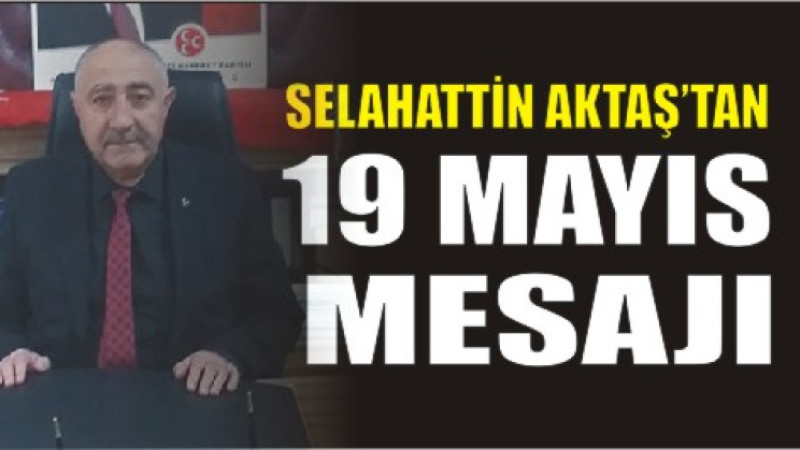 MHP Ağrı İl Başkanı Selahattin Aktaş’tan 19 Mayıs Mesajı