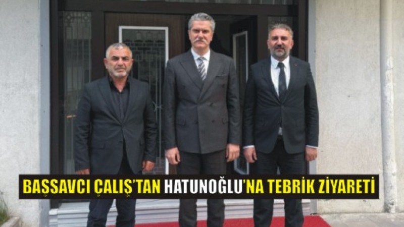 Başsavcı Çalış’tan Hatunoğlu’na Ziyaret