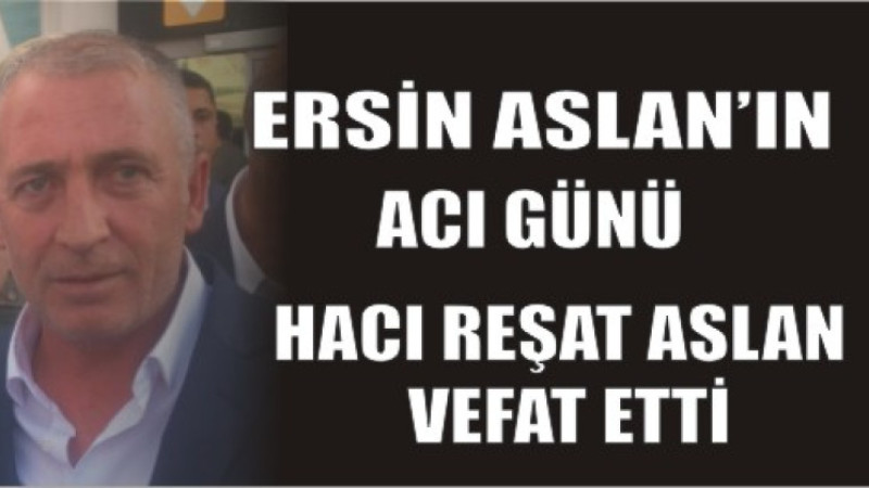 ERSİN ASLAN'IN ACI GÜNÜ