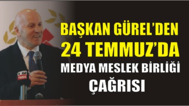Başkan Gürel'den 24 Temmuz'da 'Medya Meslek Birliği' çağrısı