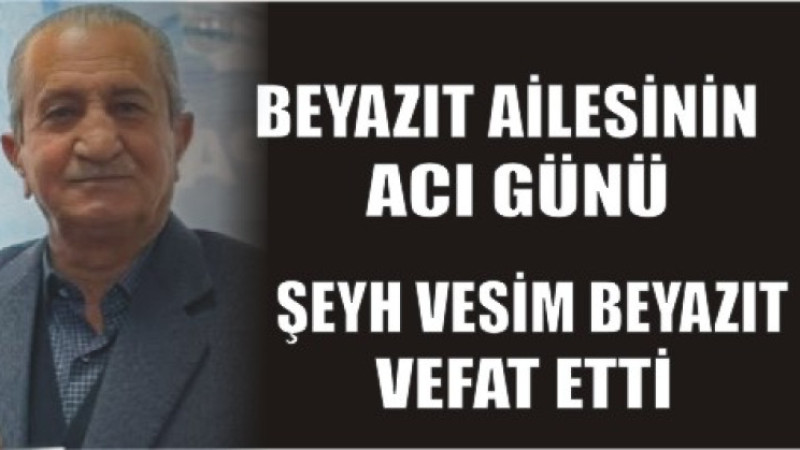 ŞEYH VESİM BEYAZIT VEFAT ETTİ