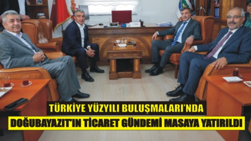 Türkiye Yüzyılı Buluşmaları’nda Doğubayazıt’ın Ticaret Gündemi Masaya Yatırıldı
