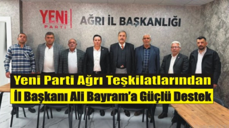 Yeni Parti Ağrı Teşkilatlarından Ali Bayram’a Güçlü Destek